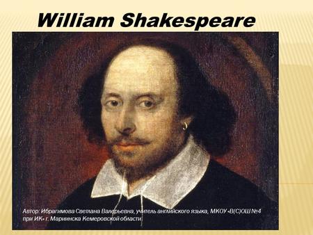 William Shakespeare Автор: Ибрагимова Светлана Валерьевна, учитель английского языка, МКОУ «В(С)ОШ №4 при ИК» г. Мариинска Кемеровской области.