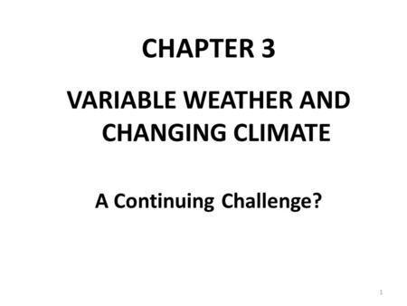 CHAPTER 3 VARIABLE WEATHER AND CHANGING CLIMATE A Continuing Challenge? 1.