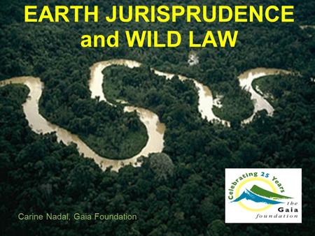 EARTH JURISPRUDENCE and WILD LAW Carine Nadal, Gaia Foundation.