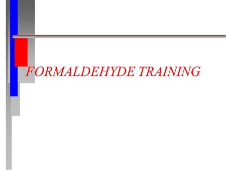 FORMALDEHYDE TRAINING. CONTENTS n Review of the OSHA Formaldehyde Standard n Potential Health Effects n Medical Surveillance n Personal Protective Clothing.