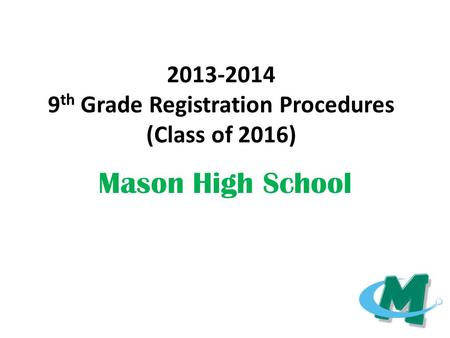 2013-2014 9 th Grade Registration Procedures (Class of 2016) Mason High School.