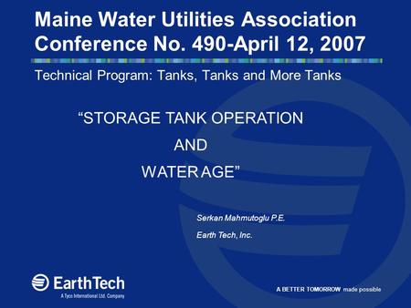 A BETTER TOMORROW made possible Maine Water Utilities Association Conference No. 490-April 12, 2007 Technical Program: Tanks, Tanks and More Tanks Serkan.