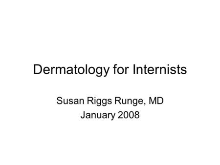 Dermatology for Internists Susan Riggs Runge, MD January 2008.