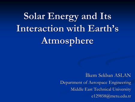 Solar Energy and Its Interaction with Earth’s Atmosphere İlkem Sekban ASLAN Department of Aerospace Engineering Middle East Technical University