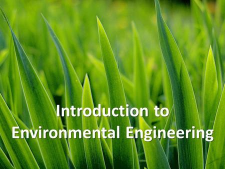 Introduction to Environmental Engineering. What is Environmental Engineering? Definition: The application of science and engineering knowledge and concepts.