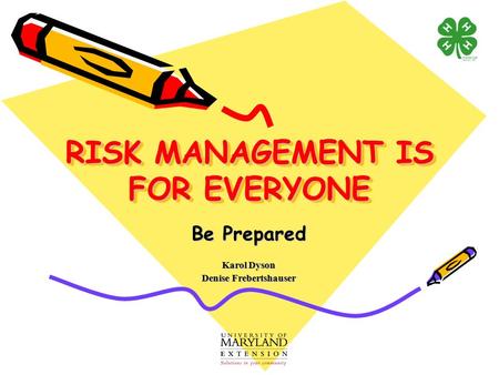 RISK MANAGEMENT IS FOR EVERYONE Be Prepared Karol Dyson Denise Frebertshauser.