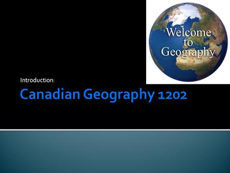 Introduction:.  Geography: The study of the physical features of the earth and its atmosphere, and of human activity as it affects and is affected by.