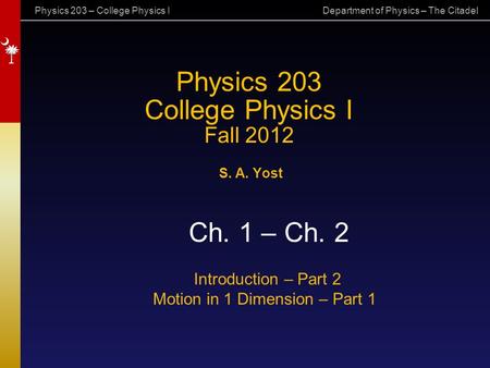 Physics 203 – College Physics I Department of Physics – The Citadel Physics 203 College Physics I Fall 2012 S. A. Yost Ch. 1 – Ch. 2 Introduction – Part.