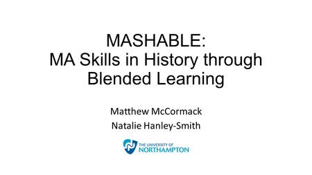 MASHABLE: MA Skills in History through Blended Learning Matthew McCormack Natalie Hanley-Smith.