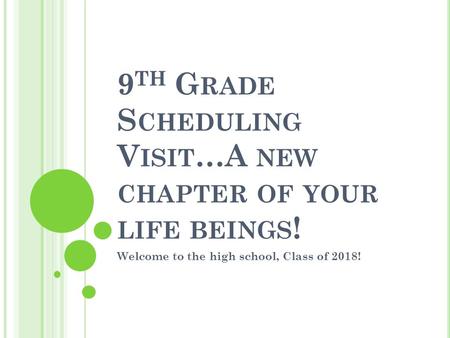 9 TH G RADE S CHEDULING V ISIT …A NEW CHAPTER OF YOUR LIFE BEINGS ! Welcome to the high school, Class of 2018!