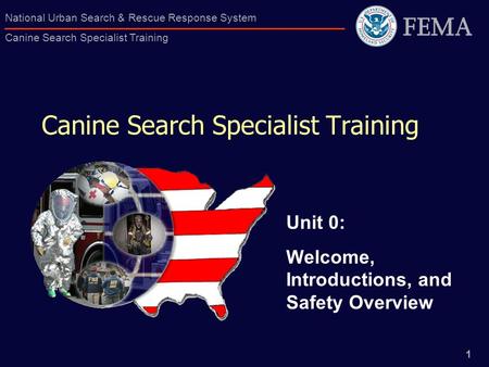 1 National Urban Search & Rescue Response System Canine Search Specialist Training Canine Search Specialist Training Unit 0: Welcome, Introductions, and.