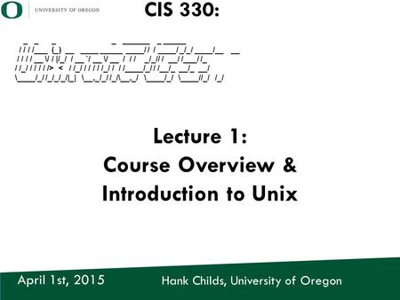 Hank Childs, University of Oregon April 1st, 2015 CIS 330: _ _ _ _ ______ _ _____ / / / /___ (_) __ ____ _____ ____/ / / ____/ _/_/ ____/__ __ / / / /