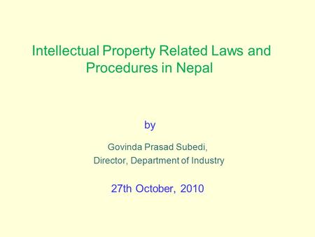 Intellectual Property Related Laws and Procedures in Nepal by Govinda Prasad Subedi, Director, Department of Industry 27th October, 2010.