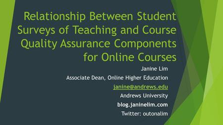 Relationship Between Student Surveys of Teaching and Course Quality Assurance Components for Online Courses Janine Lim Associate Dean, Online Higher Education.