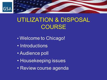 UTILIZATION & DISPOSAL COURSE Welcome to Chicago! Introductions Audience poll Housekeeping issues Review course agenda.