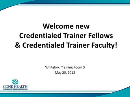 Welcome new Credentialed Trainer Fellows & Credentialed Trainer Faculty! Whitebox, Training Room 3 May 20, 2013.