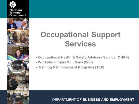 Occupational Support Services DEPARTMENT OF BUSINESS AND EMPLOYMENT Occupational Health & Safety Advisory Service (OH&S) Workplace Injury Solutions (WIS)