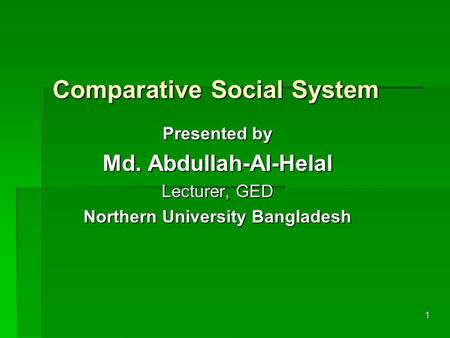 1 Comparative Social System Presented by Md. Abdullah-Al-Helal Lecturer, GED Northern University Bangladesh.