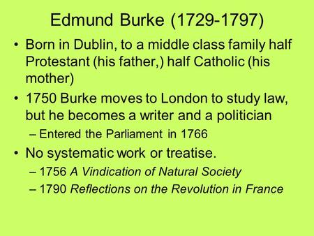 Edmund Burke (1729-1797) Born in Dublin, to a middle class family half Protestant (his father,) half Catholic (his mother) 1750 Burke moves to London to.