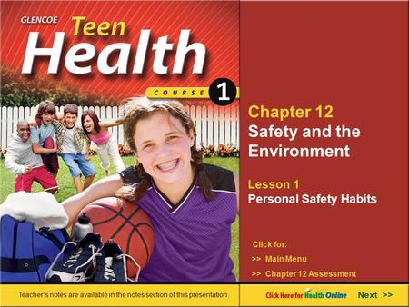 Chapter 12 Safety and the Environment Lesson 1 Personal Safety Habits >> Main Menu Next >> >> Chapter 12 Assessment Click for: Teacher’s notes are available.