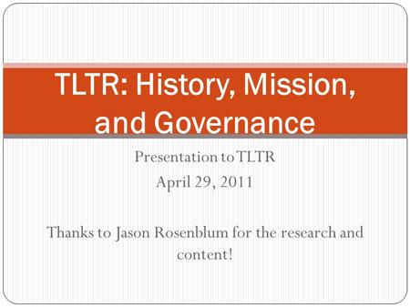 Presentation to TLTR April 29, 2011 Thanks to Jason Rosenblum for the research and content! TLTR: History, Mission, and Governance.