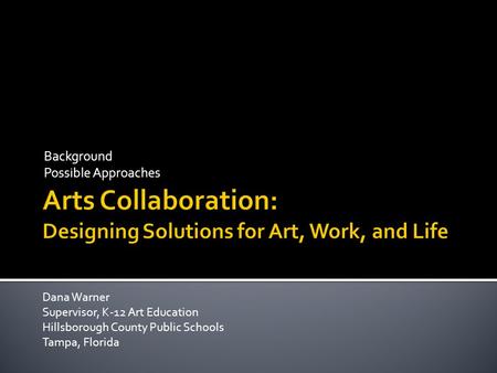 Background Possible Approaches Dana Warner Supervisor, K-12 Art Education Hillsborough County Public Schools Tampa, Florida.