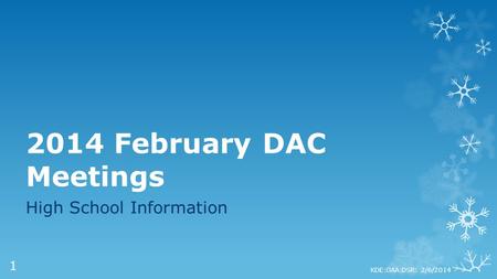 2014 February DAC Meetings High School Information KDE:OAA:DSR: 2/6/2014 1.