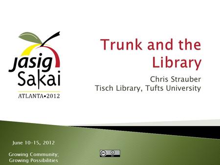 June 10-15, 2012 Growing Community; Growing Possibilities Chris Strauber Tisch Library, Tufts University.