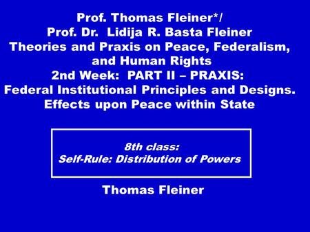 8th class: Self-Rule: Distribution of Powers Thomas Fleiner Prof. Thomas Fleiner*/ Prof. Dr. Lidija R. Basta Fleiner Theories and Praxis on Peace, Federalism,