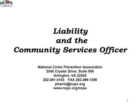 1 Liability and the Community Services Officer National Crime Prevention Association 2345 Crystal Drive, Suite 500 Arlington, VA 22202 202-261-4153 FAX.