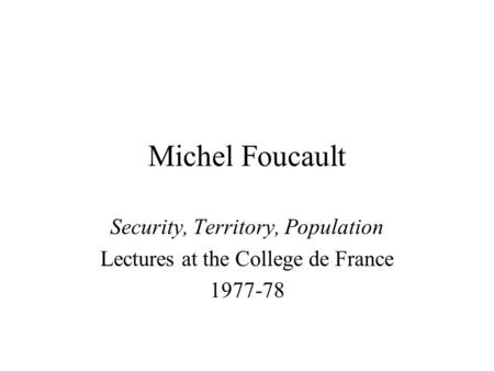 Michel Foucault Security, Territory, Population Lectures at the College de France 1977-78.