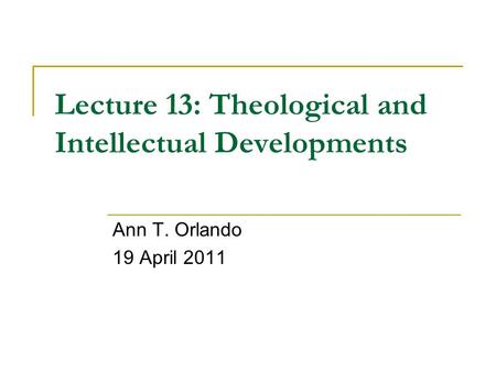 Lecture 13: Theological and Intellectual Developments Ann T. Orlando 19 April 2011.