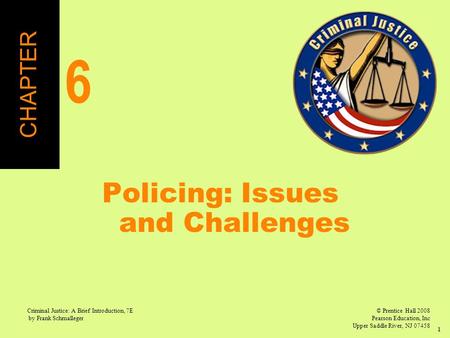 © Prentice Hall 2008 Pearson Education, Inc Upper Saddle River, NJ 07458 Criminal Justice: A Brief Introduction, 7E by Frank Schmalleger 1 Policing: Issues.