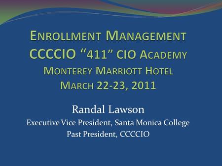 Randal Lawson Executive Vice President, Santa Monica College Past President, CCCCIO.