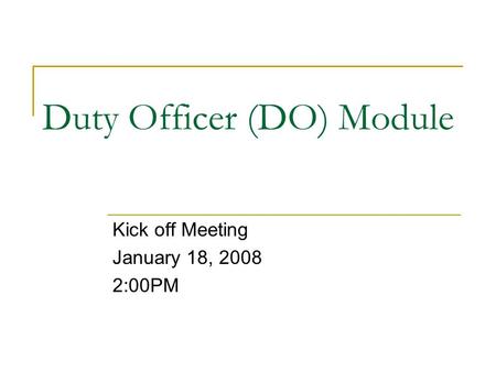 Duty Officer (DO) Module Kick off Meeting January 18, 2008 2:00PM.