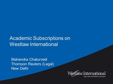 Academic Subscriptions on Westlaw International Mahendra Chaturvedi Thomson Reuters (Legal) New Delhi.