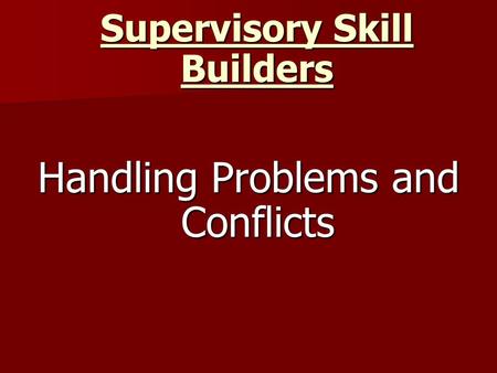 Supervisory Skill Builders Handling Problems and Conflicts.