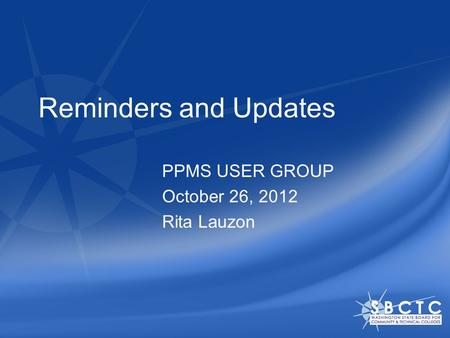 Reminders and Updates PPMS USER GROUP October 26, 2012 Rita Lauzon.