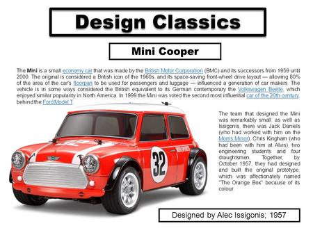 Design Classics Mini Cooper The team that designed the Mini was remarkably small: as well as Issigonis, there was Jack Daniels (who had worked with him.