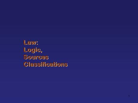 1 Law: Logic, Sources Classifications Law: Logic, Sources Classifications.