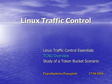 Linux Traffic Control Linux Traffic Control Essentials TCNG Overview Study of a Token Bucket Scenario Papadimitriou Panagiotis 17/06/2004.