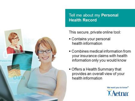 Tell me about my Personal Health Record  Contains your personal health information  Combines medical information from your insurance claims with health.