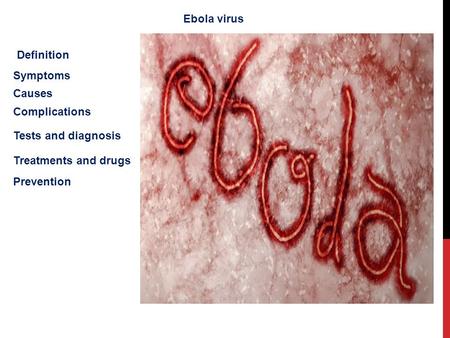 Ebola virus Definition Symptoms Causes Complications Tests and diagnosis Treatments and drugs Prevention.