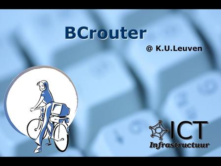 K.U.Leuven. K.U.LEUVEN – ICTI Netwerken BCrouter: Overview How did it start... Main features Authentication Quota & Bandwidth Examples of user.