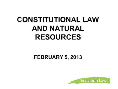 CONSTITUTIONAL LAW AND NATURAL RESOURCES FEBRUARY 5, 2013.