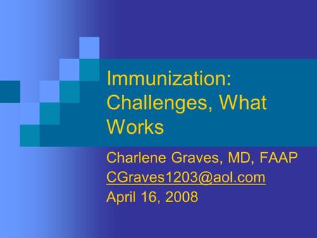 Immunization: Challenges, What Works Charlene Graves, MD, FAAP April 16, 2008.