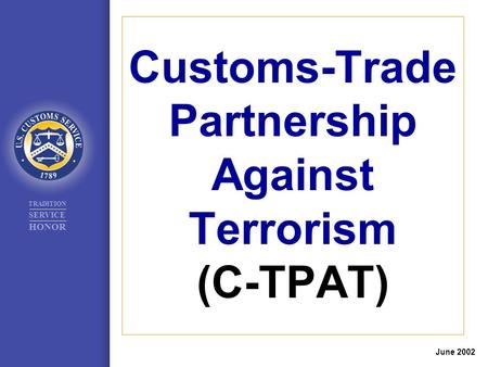 TRADITION SERVICE HONOR Customs-Trade Partnership Against Terrorism (C-TPAT) June 2002.