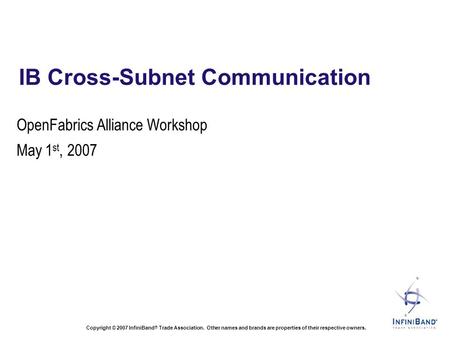 Copyright © 2007 InfiniBand ® Trade Association. Other names and brands are properties of their respective owners. IB Cross-Subnet Communication OpenFabrics.