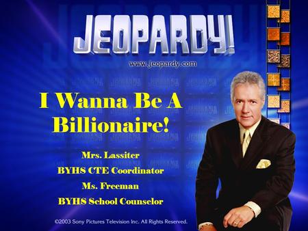 I Wanna Be A Billionaire! Mrs. Lassiter BYHS CTE Coordinator Ms. Freeman BYHS School Counselor.