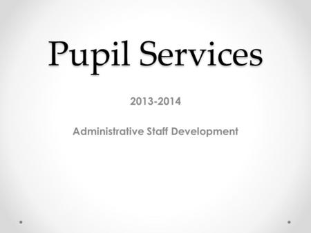 Pupil Services 2013-2014 Administrative Staff Development.